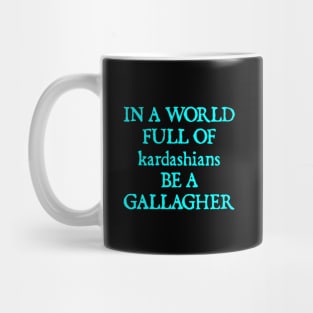 In a World Full of Kardashians Be a Gallagher Mug